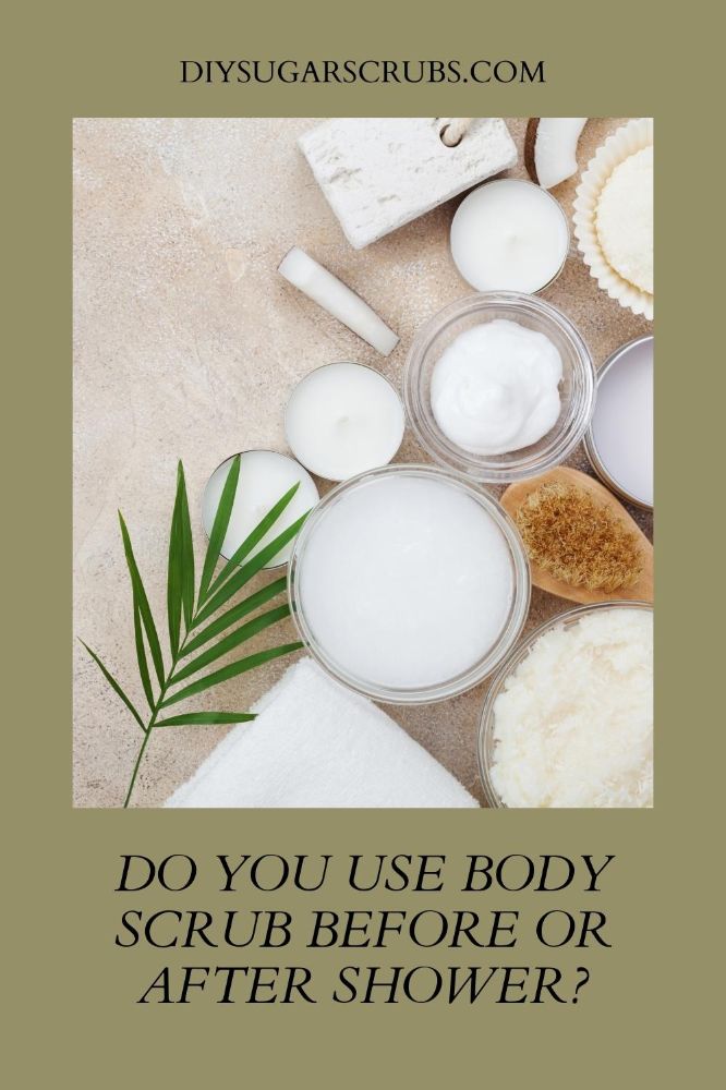 Do You Use Body Scrub Before or After Shower? DIY Sugar Scrubs